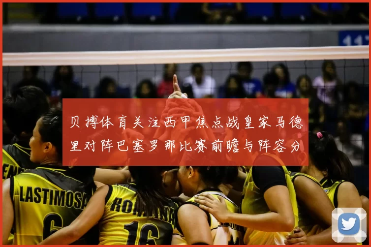 贝搏体育关注西甲焦点战皇家马德里对阵巴塞罗那比赛前瞻与阵容分析