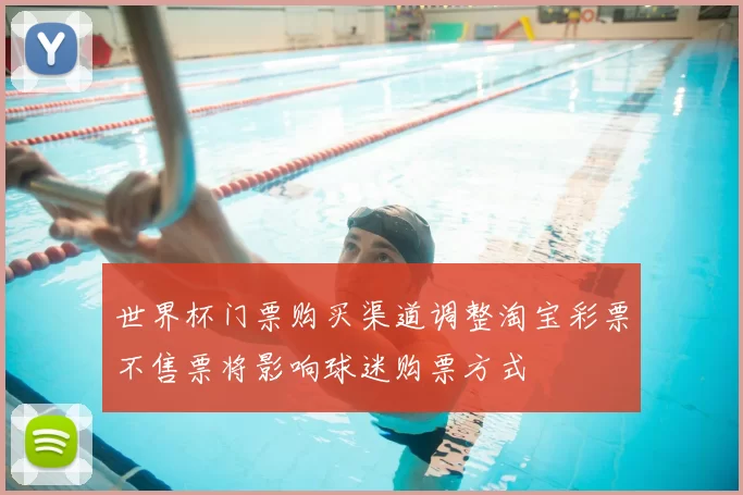 世界杯门票购买渠道调整淘宝彩票不售票将影响球迷购票方式