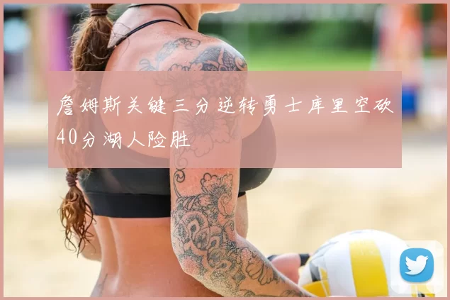 詹姆斯关键三分逆转勇士库里空砍40分湖人险胜