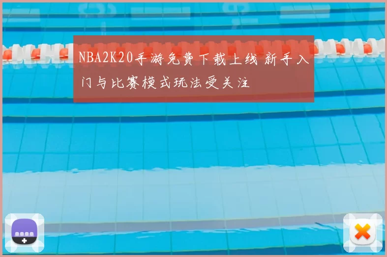 NBA2K20手游免费下载上线 新手入门与比赛模式玩法受关注