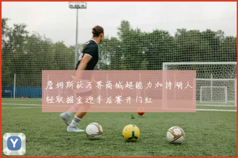 詹姆斯获万界商城超能力加持湖人轻取掘金迎季后赛开门红