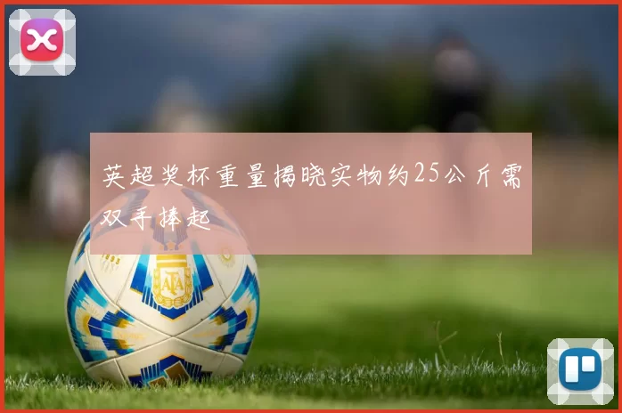 英超奖杯重量揭晓实物约25公斤需双手捧起