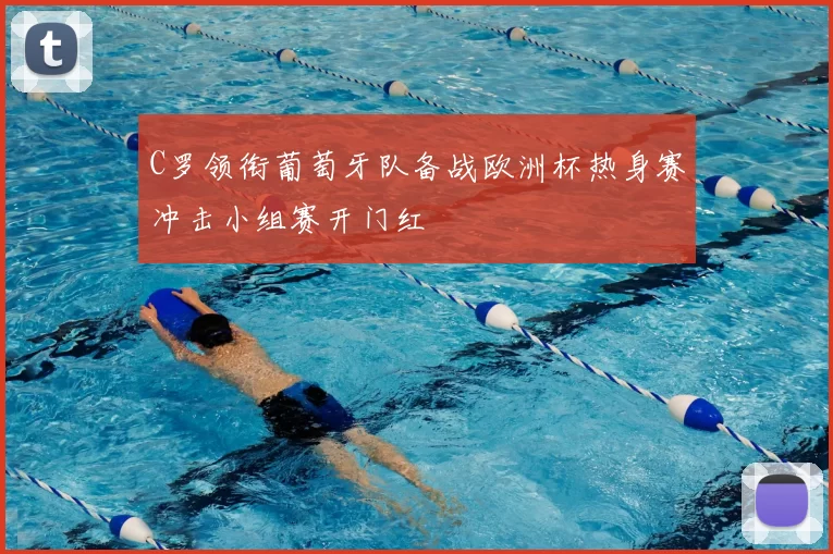 C罗领衔葡萄牙队备战欧洲杯热身赛冲击小组赛开门红