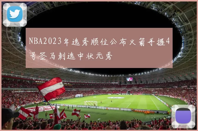 NBA2023年选秀顺位公布火箭手握4号签马刺选中状元秀
