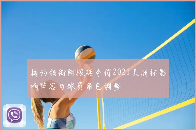 梅西领衔阿根廷夺得2021美洲杯影响阵容与球员角色调整