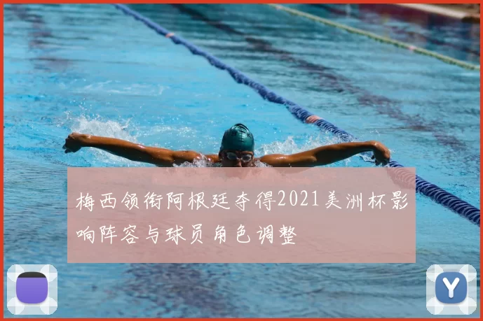 梅西领衔阿根廷夺得2021美洲杯影响阵容与球员角色调整