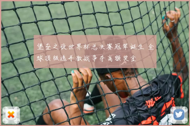 堡垒之夜世界杯总决赛冠军诞生 全球顶级选手激战争夺高额奖金