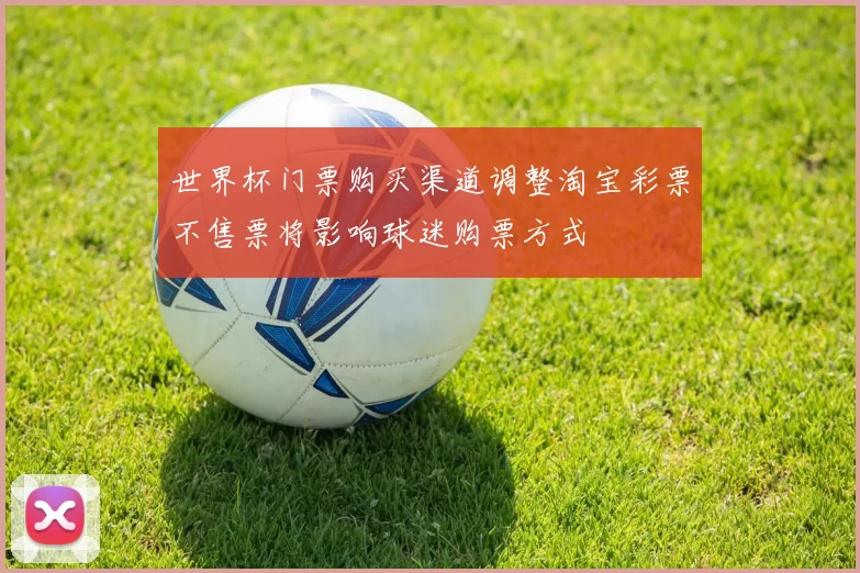 世界杯门票购买渠道调整淘宝彩票不售票将影响球迷购票方式