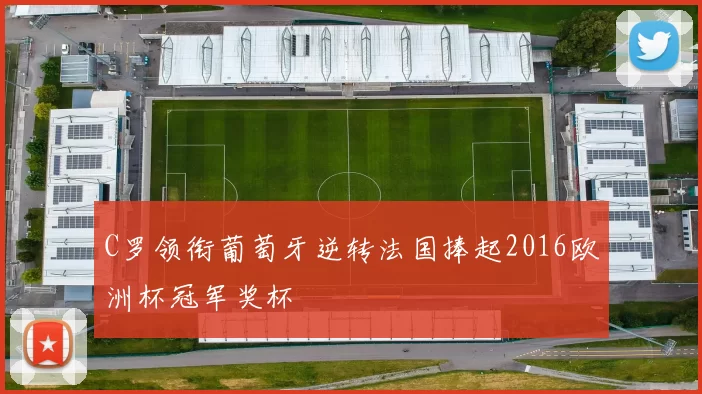 C罗领衔葡萄牙逆转法国捧起2016欧洲杯冠军奖杯