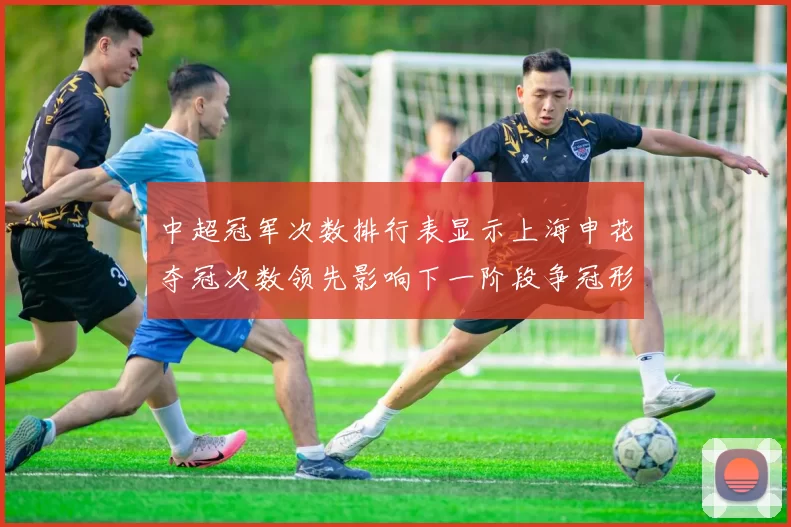 中超冠军次数排行表显示上海申花夺冠次数领先影响下一阶段争冠形势
