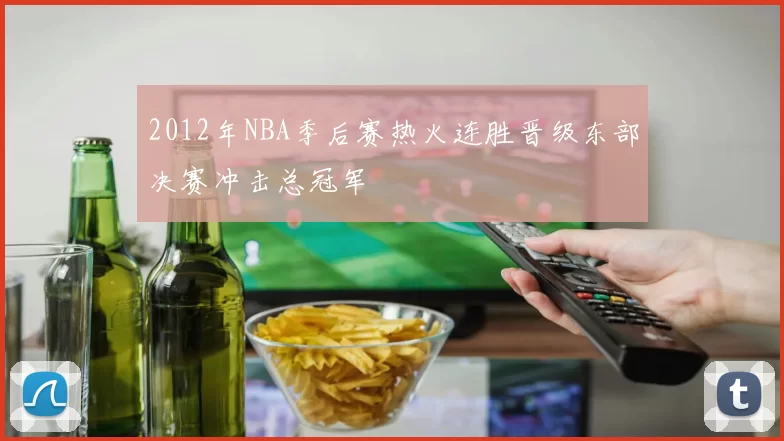 2012年NBA季后赛热火连胜晋级东部决赛冲击总冠军
