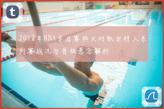 2012年NBA季后赛热火对凯尔特人系列赛战况与晋级悬念解析