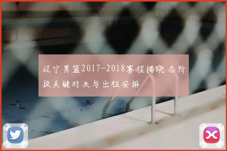 辽宁男篮2017-2018赛程揭晓 各阶段关键对决与出征安排
