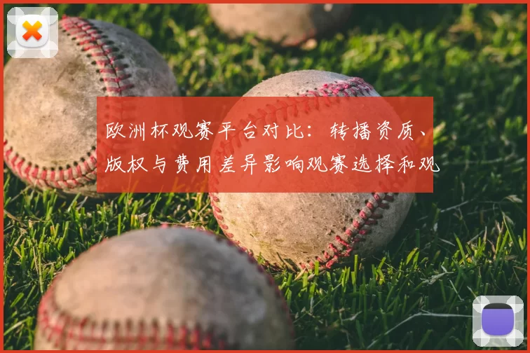 欧洲杯观赛平台对比：转播资质、版权与费用差异影响观赛选择和观看体验