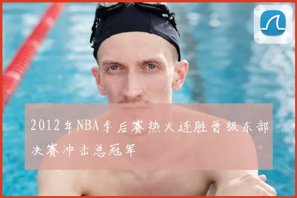 2012年NBA季后赛热火连胜晋级东部决赛冲击总冠军
