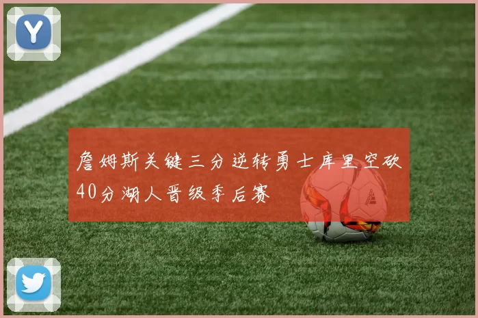 詹姆斯关键三分逆转勇士库里空砍40分湖人晋级季后赛