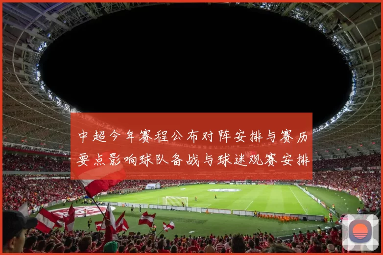 中超今年赛程公布对阵安排与赛历要点影响球队备战与球迷观赛安排